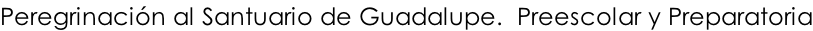 Peregrinación al Santuario de Guadalupe.  Preescolar y Preparatoria